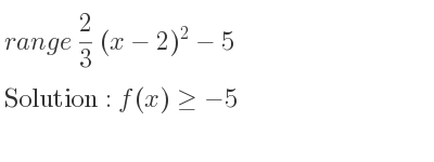 The range of 2/3 (x-2)^2-5 is f(x)>=-5